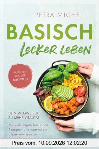 Basisch Lecker Leben – Dein Wegweiser zu mehr Vitalität: Mit vielseitigen basischen Rezepten und wertvollem Expertenwissen zur Säure-Basen-Balance