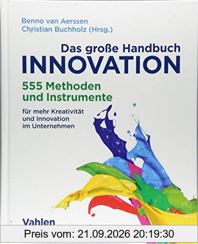 Das große Handbuch Innovation: 555 Methoden und Instrumente für mehr Kreativität und Innovation im Unternehmen