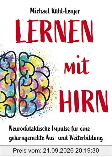 Lernen mit Hirn: Neurodidaktische Impulse für eine gehirngerechte Aus- und Weiterbildung