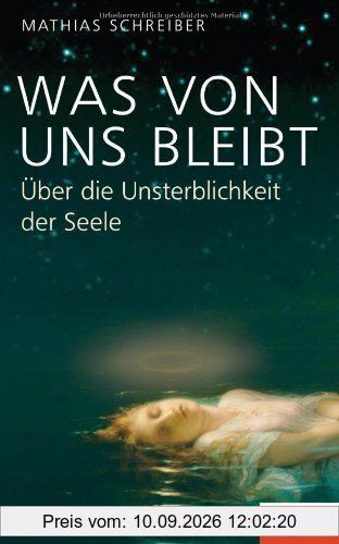 Was von uns bleibt: Über die Unsterblichkeit der Seele - Ein SPIEGEL-Buch