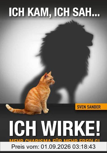 Ich kam, ich sah, ich wirke!: Mehr Charisma für mehr Erfolg