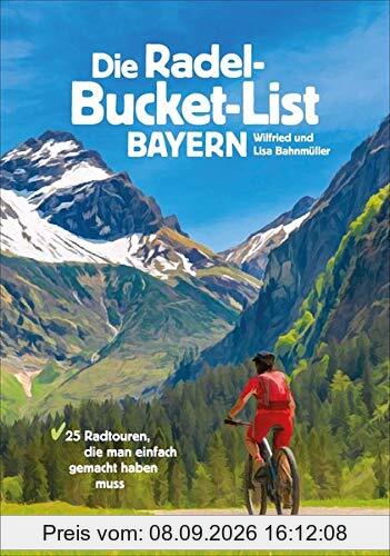 Die Radel-Bucket-List Bayern. 25 Touren, die man einfach gemacht haben muss. Der Fahrradführer für alle Wanderfreunde. Die Touren-Highlights aus ganz ... Radtouren, die man einfach gemacht haben muss