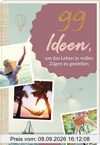 99 Ideen, um das Leben in vollen Zügen zu genießen: Kleine Inspirationen für mehr Leichtigkeit und Lebensfreude