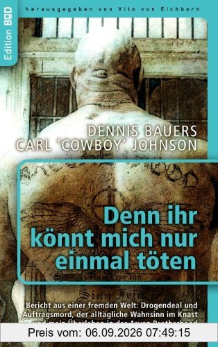 Denn ihr könnt mich nur einmal töten: Bericht aus einer fremden Welt: Drogendeal und Auftragsmord, der alltägliche Wahnsinn im Knast und mein Überleben