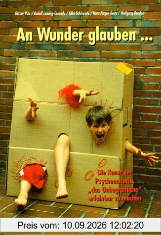 An Wunder glauben...: Die Kunst der Psychomotorik, das 'Unbegreifliche' erfahrbar zu machen