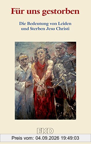 Für uns gestorben: Die Bedeutung von Leiden und Sterben Jesu Christi. Ein Grundlagentext des Rates der Evangelischen Kirche in Deutschland (EKD) (EKD-Denkschriften)