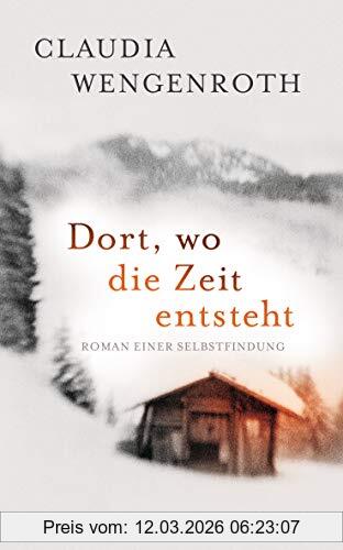 Claudia Wengenroth Dort, Wo Die Zeit Entsteht, Roman Einer Selbstfindung