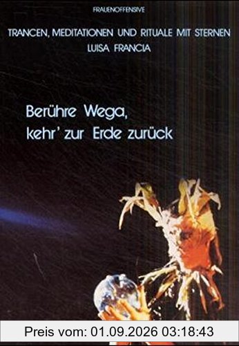 Berühre Wega - Kehr' zur Erde zurück: Kosmische Trancereisen, Meditationen, Rituale