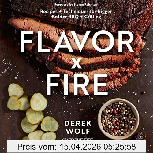 Derek Wolf Flavor By Fire, Recipes And Techniques For Bigger, Bolder Bbq And Grilling