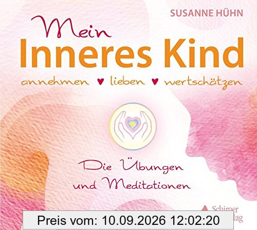 Mein Inneres Kind: annehmen – lieben – wertschätzen - Die Übungen und Meditationen