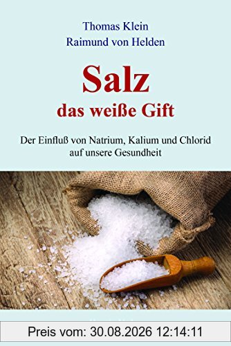 Salz - das weiße Gift: Der Einfluß von Natrium, Kalium und Chlorid auf unsere Gesundheit