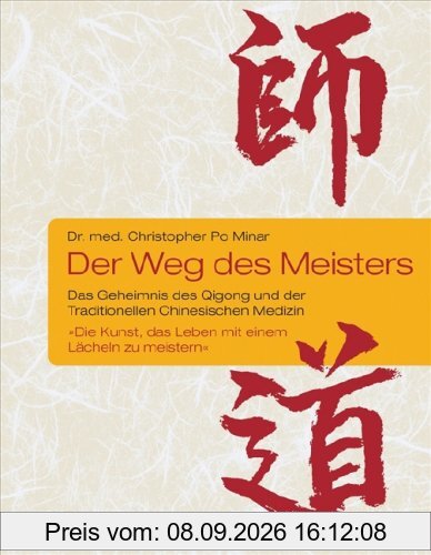 Der Weg des Meisters: Das Geheimnis des Qigong und der Traditionellen Chinesischen Medizin. Oder: Die Kunst, das Leben mit einem Lächeln zu meistern