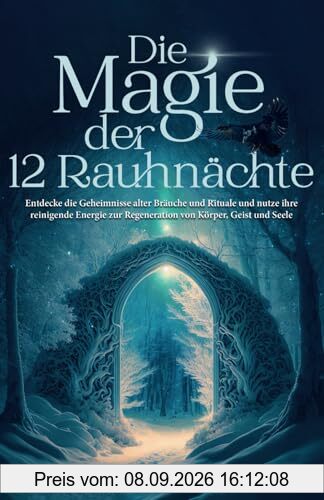 Die Magie der 12 Rauhnächte: Entdecke die Geheimnisse alter Bräuche und Rituale und nutze ihre reinigende Energie zur Regeneration von Körper, Geist und Seele