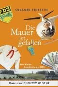 Die Mauer ist gefallen: Eine kleine Geschichte der DDR