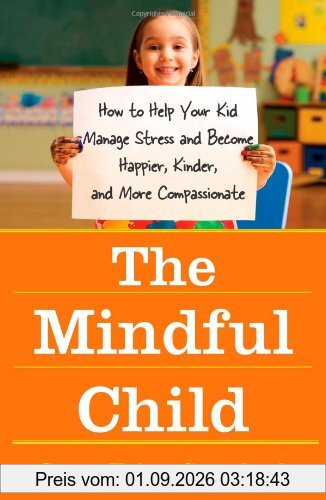 The Mindful Child: How to Help Your Kid Manage Stress and Become Happier, Kinder, and More Compassionate