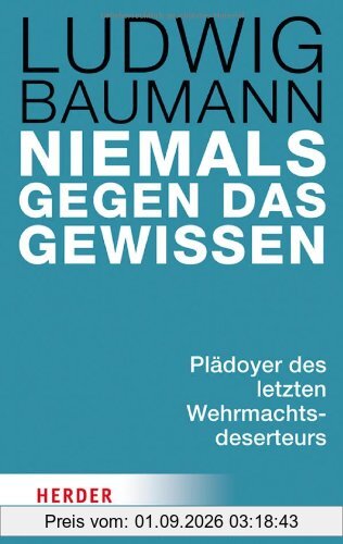 Niemals gegen das Gewissen: Plädoyer des letzten Wehrmachtsdeserteurs