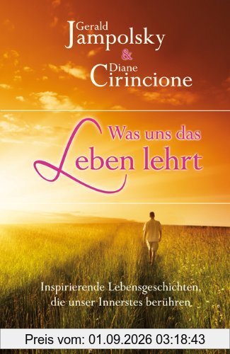 Was uns das Leben lehrt: Inspirierende Lebensgeschichten die unser Innerstes berühren