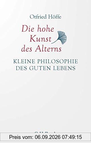Die hohe Kunst des Alterns: Kleine Philosophie des guten Lebens