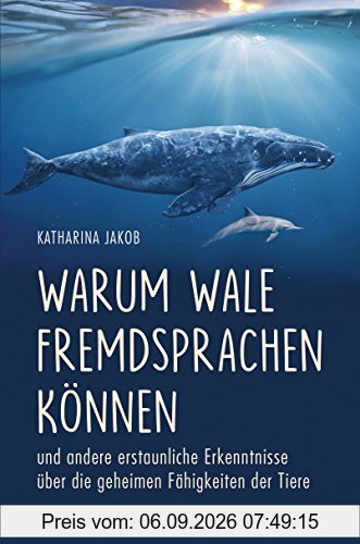 Warum Wale Fremdsprachen können: und andere erstaunliche Erkenntnisse über die geheimen Fähigkeiten der Tiere
