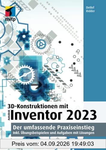 3D-Konstruktionen mit Autodesk Inventor 2023: Der umfassende Praxiseinstieg. Inkl. Übungsbeispielen und Aufgaben mit Lösungen (mitp Professional)