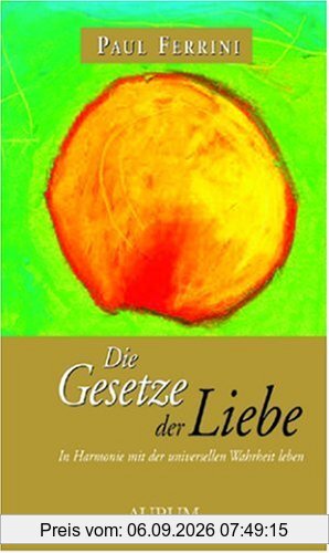 Die Gesetze der Liebe: In Harmonie mit der universellen Wahrheit leben