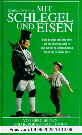 Mit Schlegel und Eisen. Von Bergleuten und Bergbautraditionen