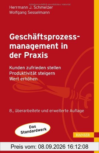Geschäftsprozessmanagement in der Praxis: Kunden zufrieden stellen - Produktivität steigern - Wert erhöhen
