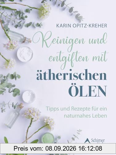 Reinigen und entgiften mit ätherischen Ölen: Tipps und Rezepte für ein naturnahes Leben