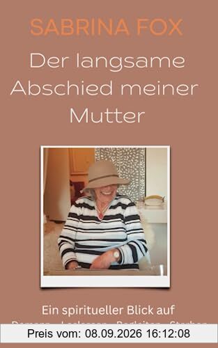 Der langsame Abschied meiner Mutter: Ein spiritueller Blick auf Demenz - Loslassen - Begleiten - Sterben