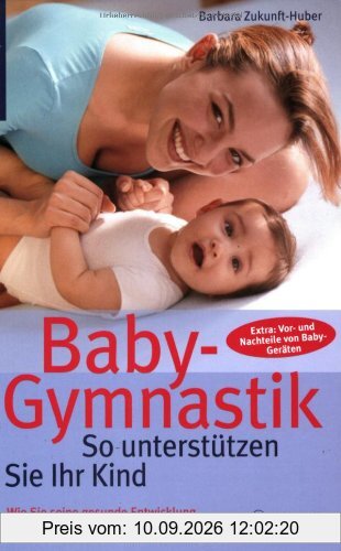 Baby-Gymnastik: So unterstützen Sie Ihr Kind: Wie Sie seine gesunde Entwicklung fördern und Fehlhaltungen vorbeugen
