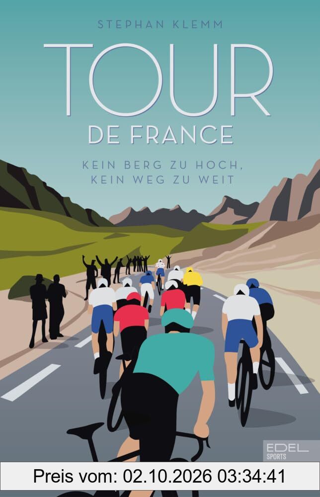 Tour de France: Kein Berg zu hoch, kein Weg zu weit - Das neue große Standardwerk zur härtesten Radrundfahrt der Welt