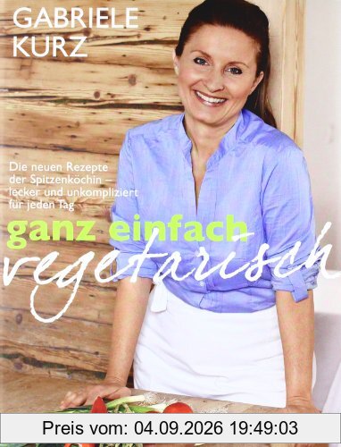 Ganz einfach vegetarisch: Die neuen Rezepte der Spitzenköchin - Lecker und unkompliziert für jeden Tag