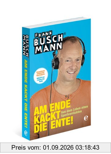 Am Ende kackt die Ente!: Aus dem Leben eines Sportverrückten