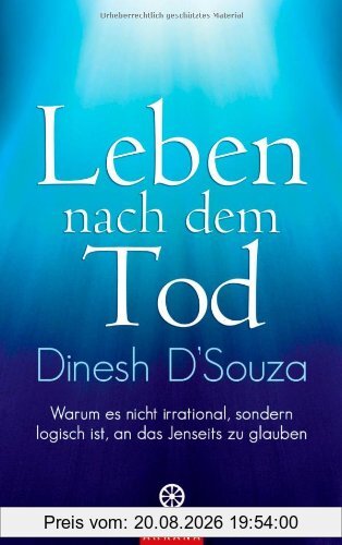 Dinesh D'Souza Leben Nach Dem Tod, Warum Es Nicht Irrational, Sondern Logisch Ist, An Das Jenseits Zu Glauben