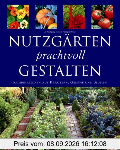 Nutzgärten prachtvoll gestalten. Kombinationen aus Kräutern, Gemüse und Blumen