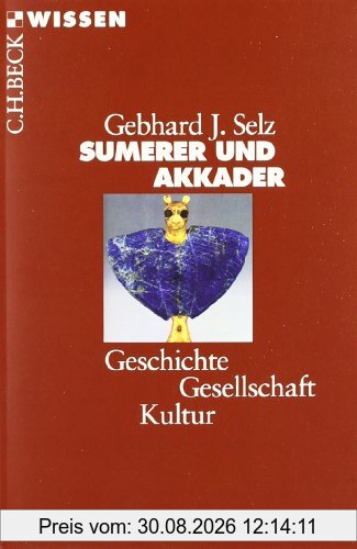 Sumerer und Akkader: Geschichte, Gesellschaft, Kultur