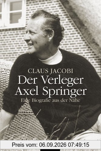 Der Verleger Axel Springer: Eine Biografie aus der Nähe