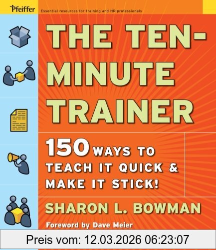 Bowman, Sharon L. The Ten-Minute Trainer, 150 Ways To Teach It Quick And Make It Stick!, 129 Ways To Teach It Quick And Make It Stick! (Pfeiffer Essential Resources