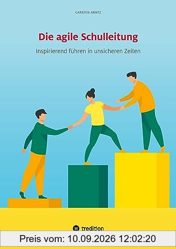 Die agile Schulleitung: Inspirierend führen in unsicheren Zeiten