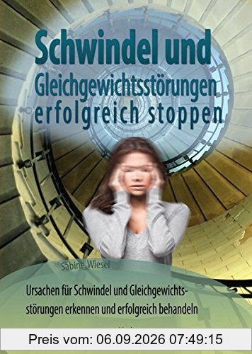 Schwindel und Gleichgewichtsstörungen stoppen: Ursachen für Schwindel und Gleichgewichtsstörungen erkennen und erfolgreich behandeln