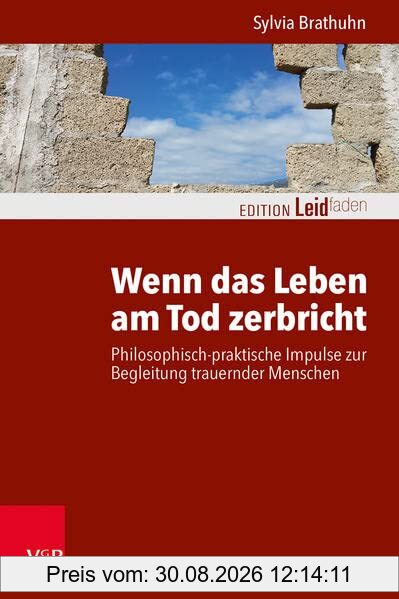 Wenn das Leben am Tod zerbricht: Philosophisch-praktische Impulse zur Begleitung trauernder Menschen (Edition Leidfaden: Basisqualifikation Trauerbegleitung)