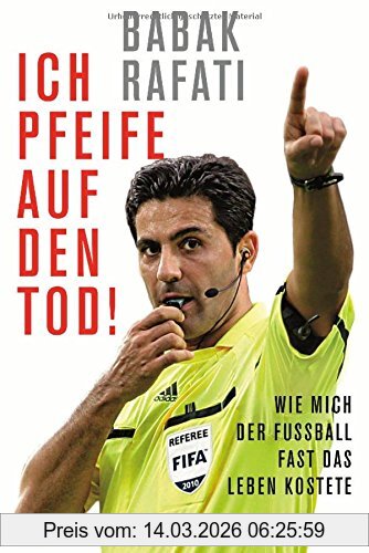 Babak Rafati Ich Pfeife Auf Den Tod!, Wie Mich Der Fußball Fast Das Leben Kostete