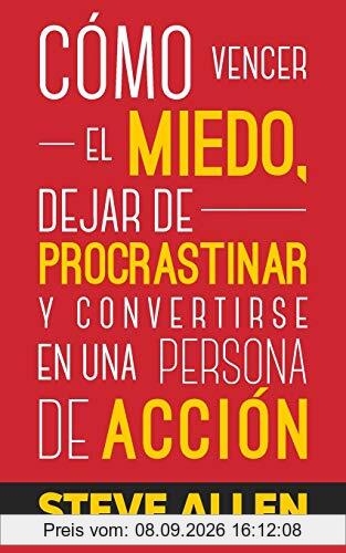 Cómo vencer el miedo, dejar de procrastinar y convertirse en una persona de acción: Método práctico para eliminar la procrastinación y cambiar ... (Éxito y productividad sin límites, Band 1)