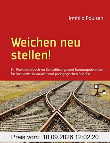 Weichen neu stellen!: Ein Praxishandbuch zur Selbstfürsorge und Burnoutprävention für Fachkräfte in sozialen und pädagogischen Berufen