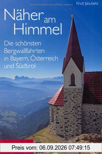 Näher am Himmel: Die schönsten Bergwallfahrten in Bayern, Österreich und Südtirol