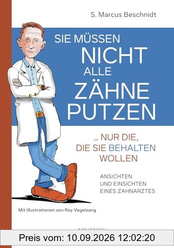 Sie müssen nicht alle Zähne putzen ... nur die, die Sie behalten wollen: Ansichten und Einsichten eines Zahnarztes
