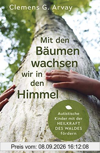 Mit den Bäumen wachsen wir in den Himmel: Autistische Kinder mit der Heilkraft des Waldes fördern
