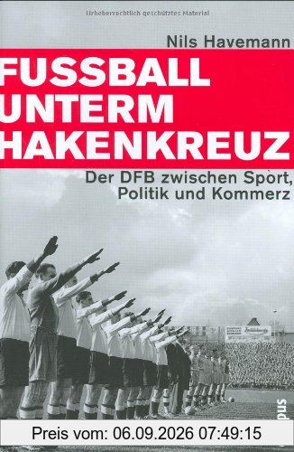 Fußball unterm Hakenkreuz: Der DFB zwischen Sport, Politik und Kommerz