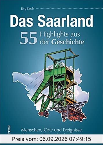 Regionalgeschichte: Das Saarland. 55 Highlights aus der Geschichte. Menschen, Orte und Geschehnisse, die das Saarland prägten.: Menschen, Orte und ... Region bis heute prägen (Sutton Heimatarchiv)