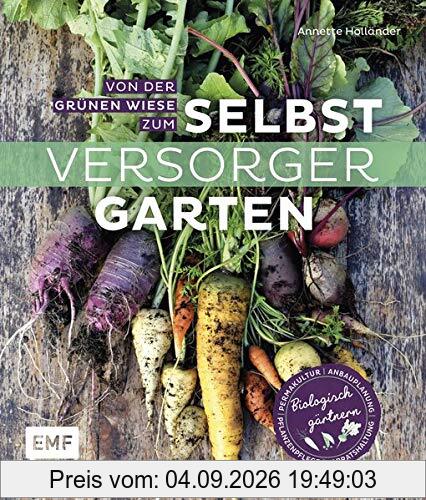 Von der grünen Wiese zum Selbstversorgergarten – biologisch gärtnern: Anbauplanung, Pflanzenpflege, Vorratshaltung, Permakultur